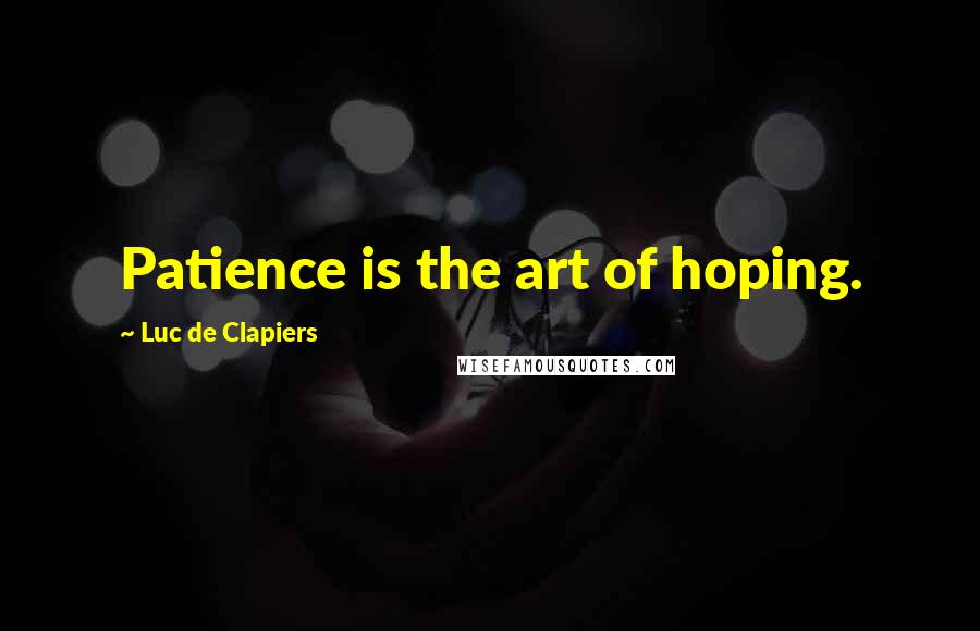 Luc De Clapiers quotes: Patience is the art of hoping.