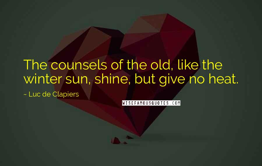 Luc De Clapiers quotes: The counsels of the old, like the winter sun, shine, but give no heat.