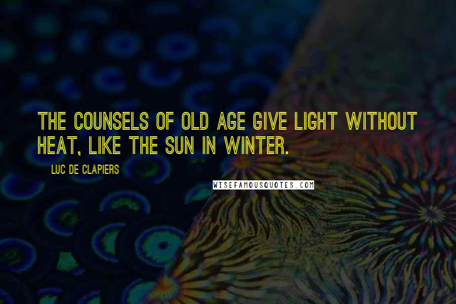 Luc De Clapiers quotes: The counsels of old age give light without heat, like the sun in winter.