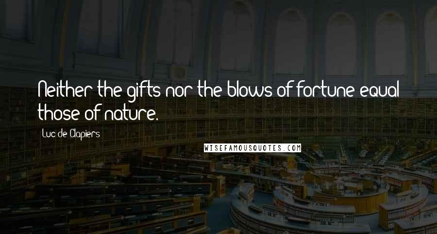 Luc De Clapiers quotes: Neither the gifts nor the blows of fortune equal those of nature.