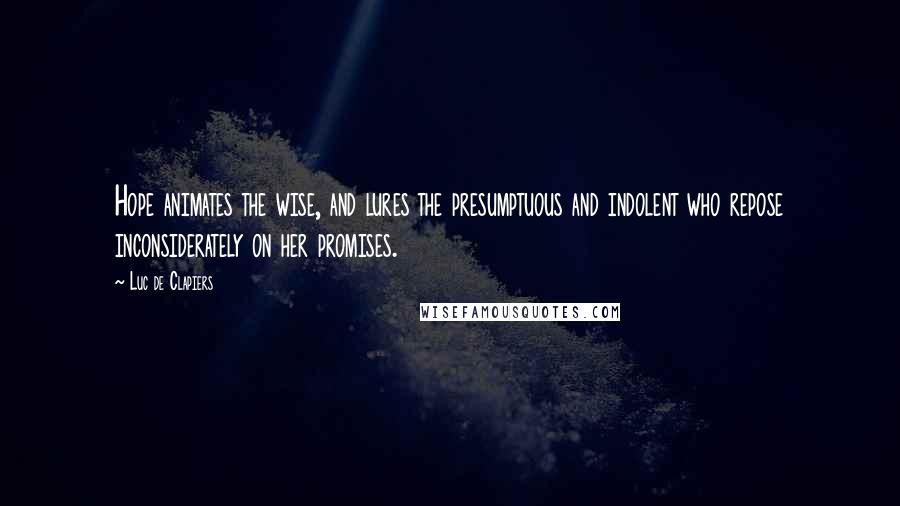 Luc De Clapiers quotes: Hope animates the wise, and lures the presumptuous and indolent who repose inconsiderately on her promises.