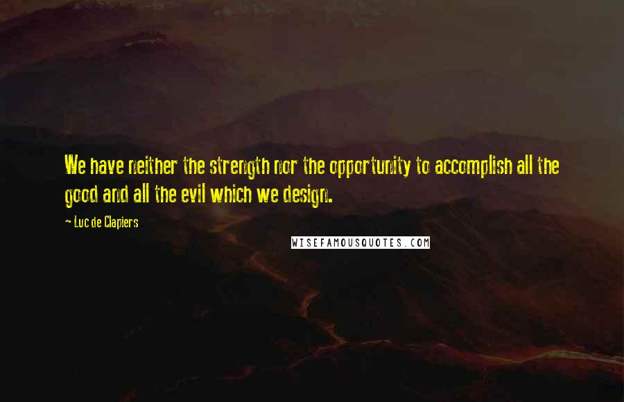 Luc De Clapiers quotes: We have neither the strength nor the opportunity to accomplish all the good and all the evil which we design.