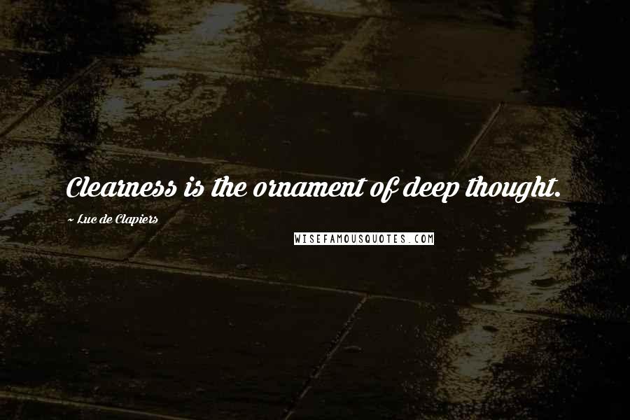 Luc De Clapiers quotes: Clearness is the ornament of deep thought.