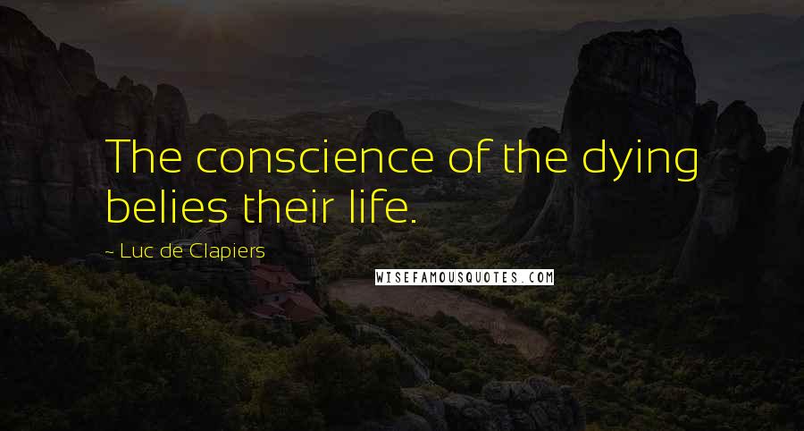 Luc De Clapiers quotes: The conscience of the dying belies their life.