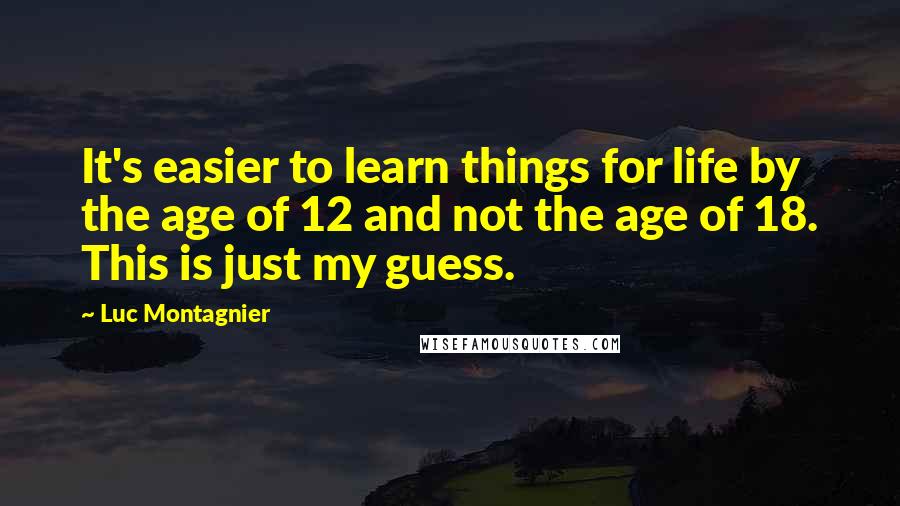 Luc Montagnier quotes: It's easier to learn things for life by the age of 12 and not the age of 18. This is just my guess.