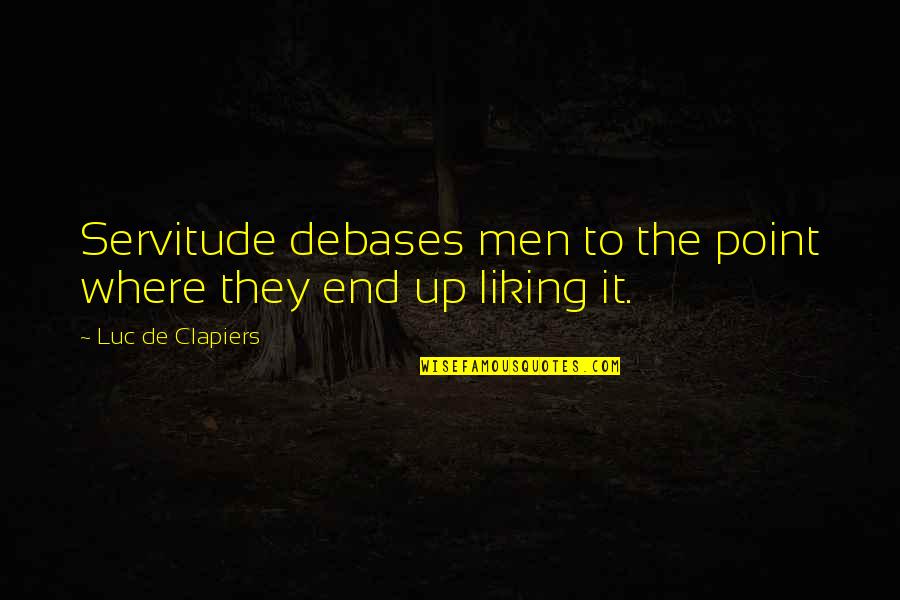 Luc Quotes By Luc De Clapiers: Servitude debases men to the point where they