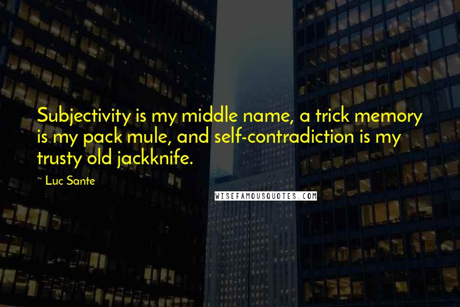 Luc Sante quotes: Subjectivity is my middle name, a trick memory is my pack mule, and self-contradiction is my trusty old jackknife.