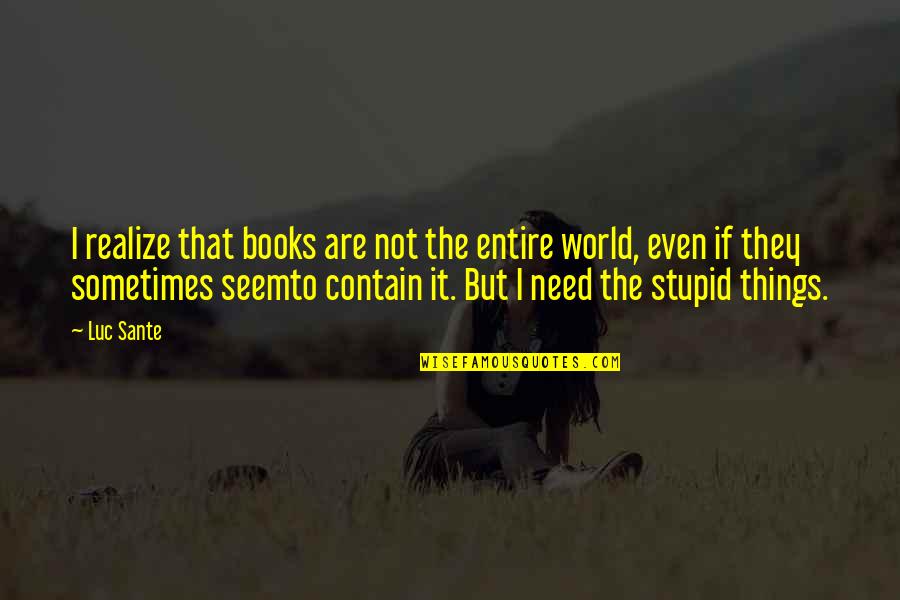 Luc Sante Quotes By Luc Sante: I realize that books are not the entire