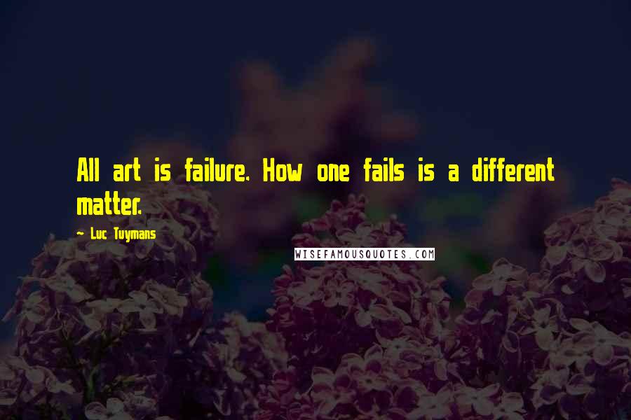 Luc Tuymans quotes: All art is failure. How one fails is a different matter.