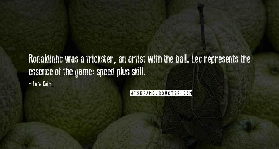 Luca Caioli quotes: Ronaldinho was a trickster, an artist with the ball. Leo represents the essence of the game: speed plus skill.