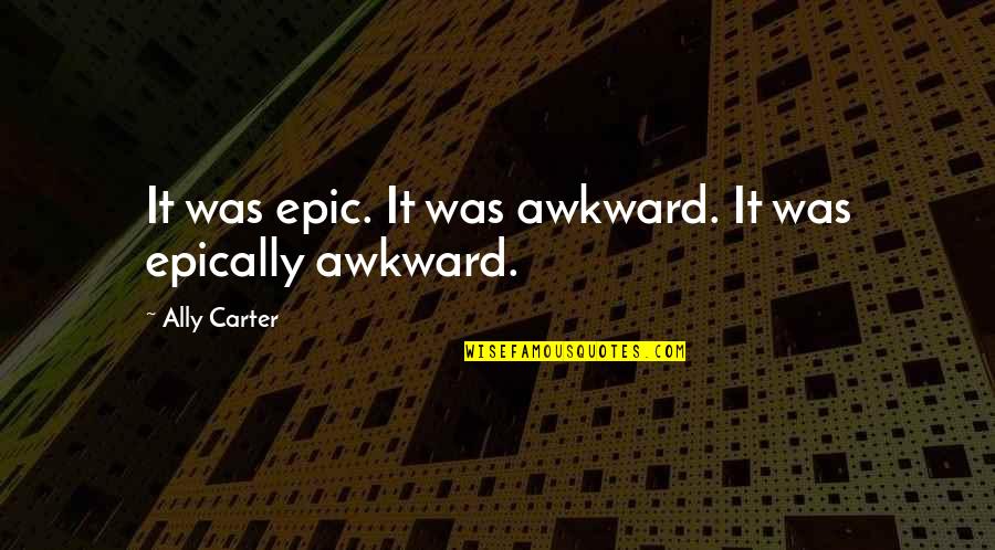 Luca Campigotto Quotes By Ally Carter: It was epic. It was awkward. It was