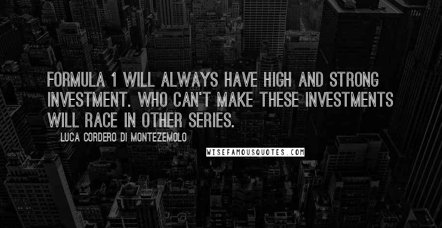 Luca Cordero Di Montezemolo quotes: Formula 1 will always have high and strong investment. Who can't make these investments will race in other series.