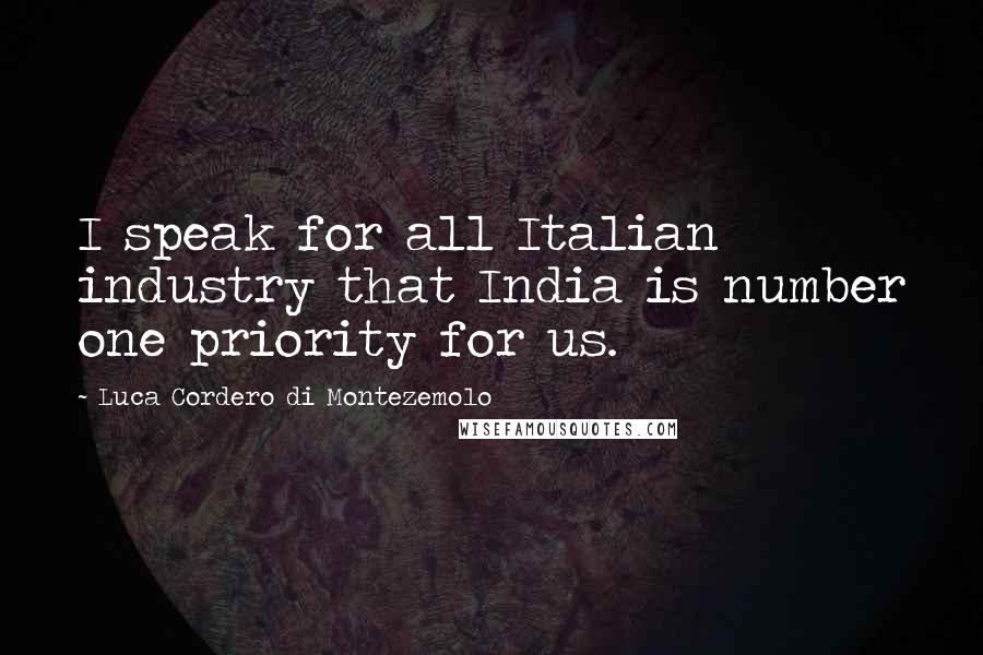 Luca Cordero Di Montezemolo quotes: I speak for all Italian industry that India is number one priority for us.