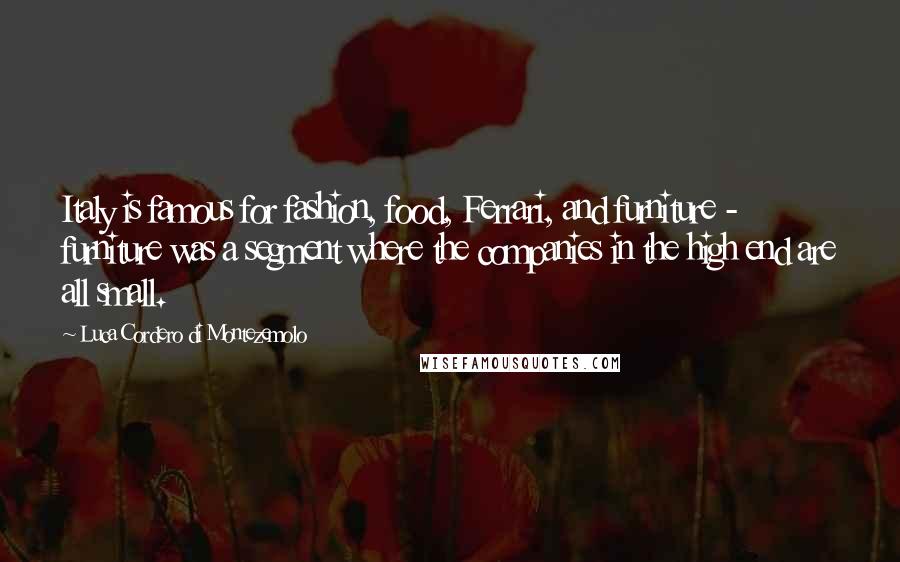 Luca Cordero Di Montezemolo quotes: Italy is famous for fashion, food, Ferrari, and furniture - furniture was a segment where the companies in the high end are all small.