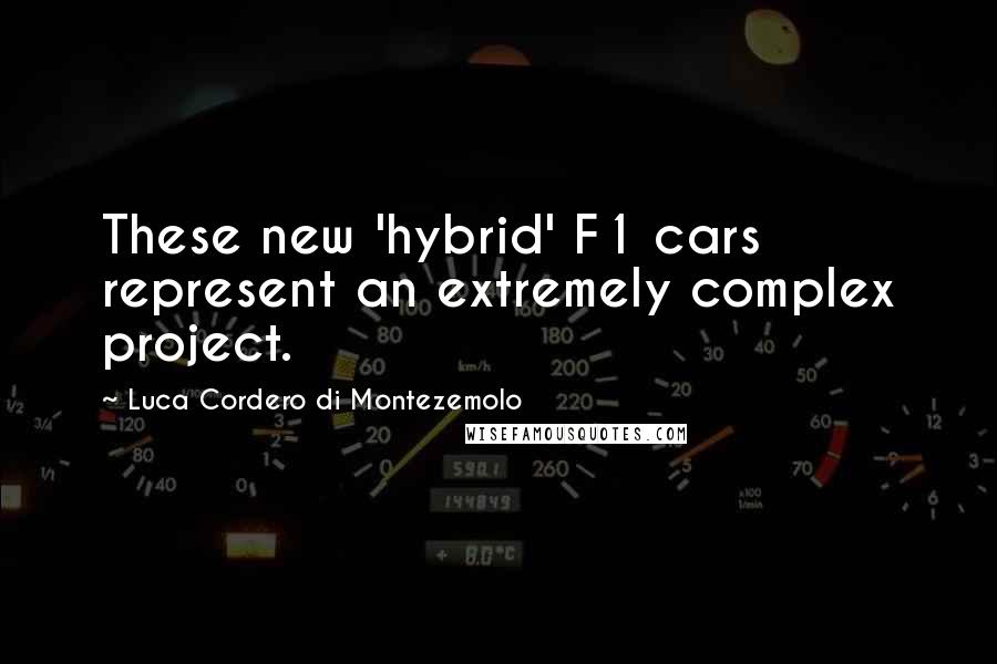 Luca Cordero Di Montezemolo quotes: These new 'hybrid' F1 cars represent an extremely complex project.