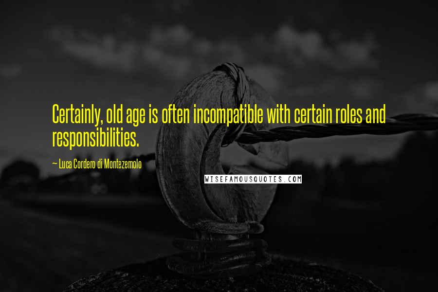 Luca Cordero Di Montezemolo quotes: Certainly, old age is often incompatible with certain roles and responsibilities.