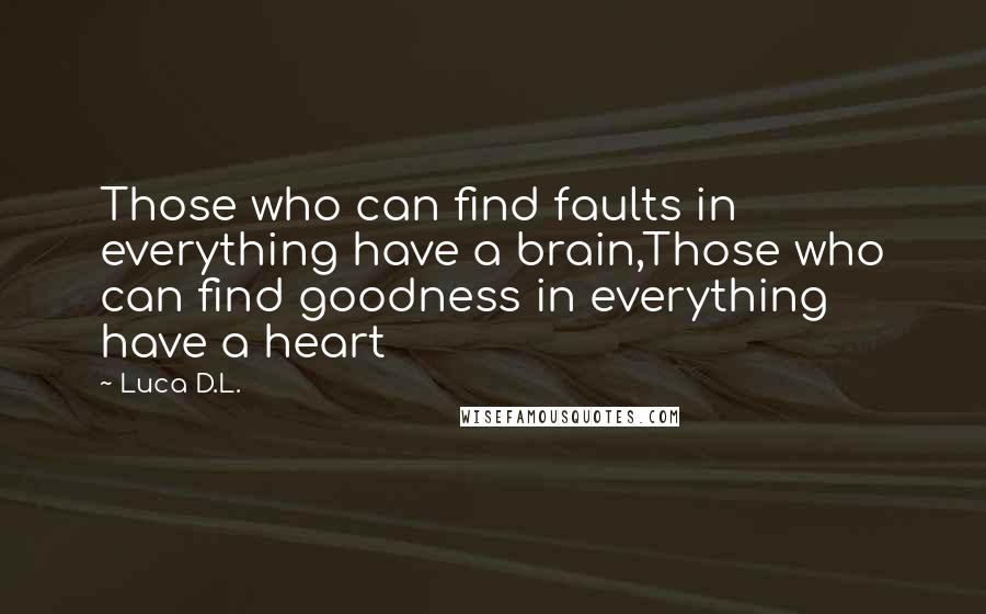 Luca D.L. quotes: Those who can find faults in everything have a brain,Those who can find goodness in everything have a heart