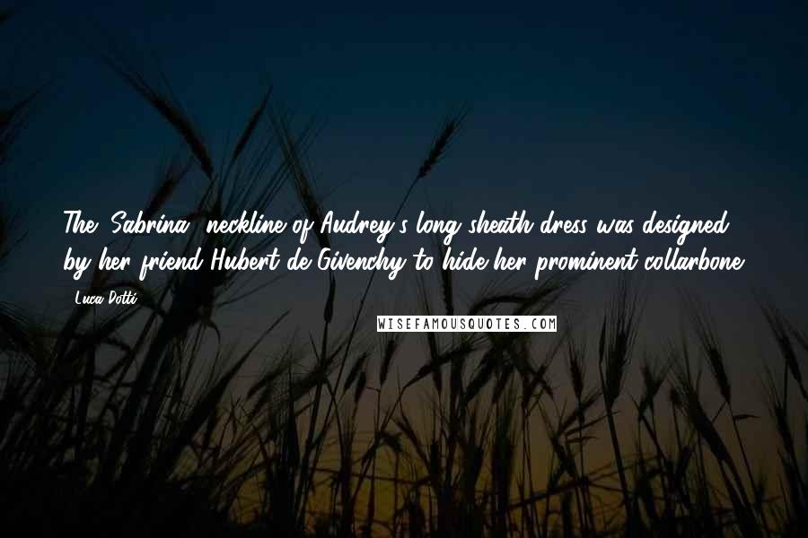 Luca Dotti quotes: The "Sabrina" neckline of Audrey's long sheath dress was designed by her friend Hubert de Givenchy to hide her prominent collarbone.
