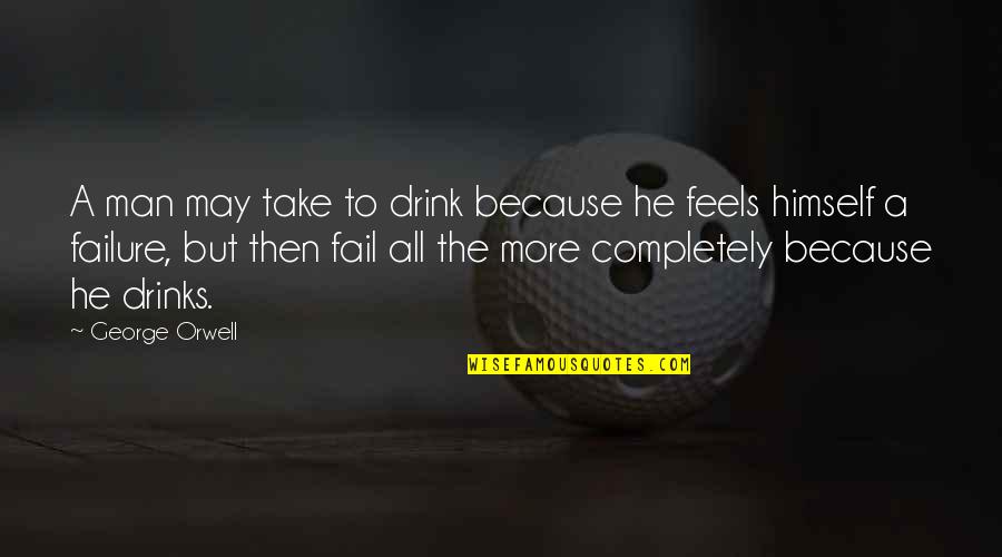 Luca Dotti Quotes By George Orwell: A man may take to drink because he Luca Dotti Quotes By George Orwell: A man may take to drink because he