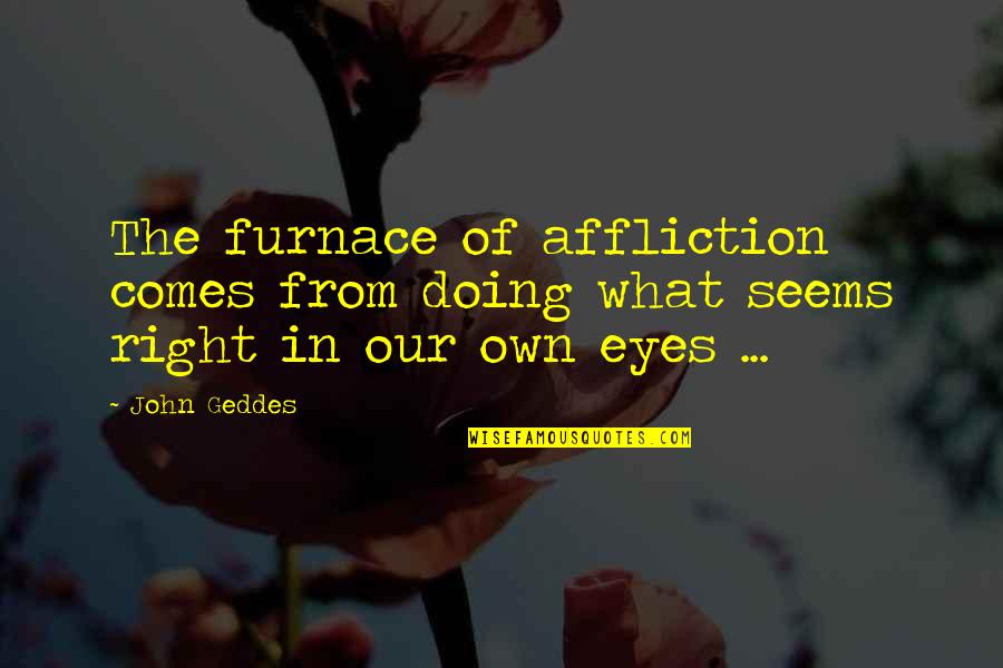 Luca Forelli Quotes By John Geddes: The furnace of affliction comes from doing what
