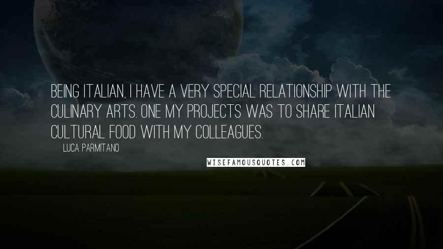 Luca Parmitano quotes: Being Italian, I have a very special relationship with the culinary arts. One my projects was to share Italian cultural food with my colleagues.