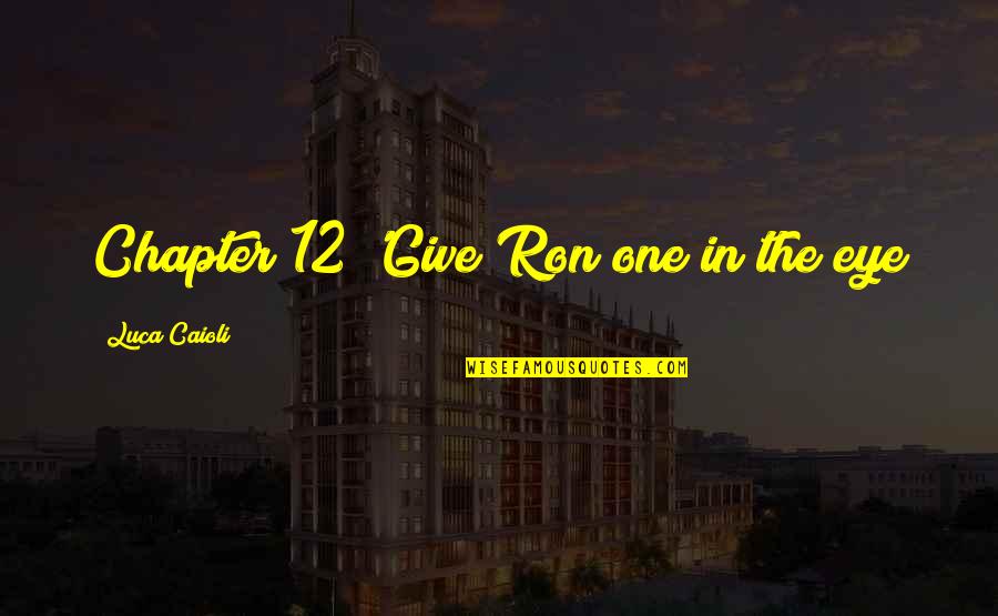 Luca Quotes By Luca Caioli: Chapter 12 'Give Ron one in the eye Luca Quotes By Luca Caioli: Chapter 12 'Give Ron one in the eye