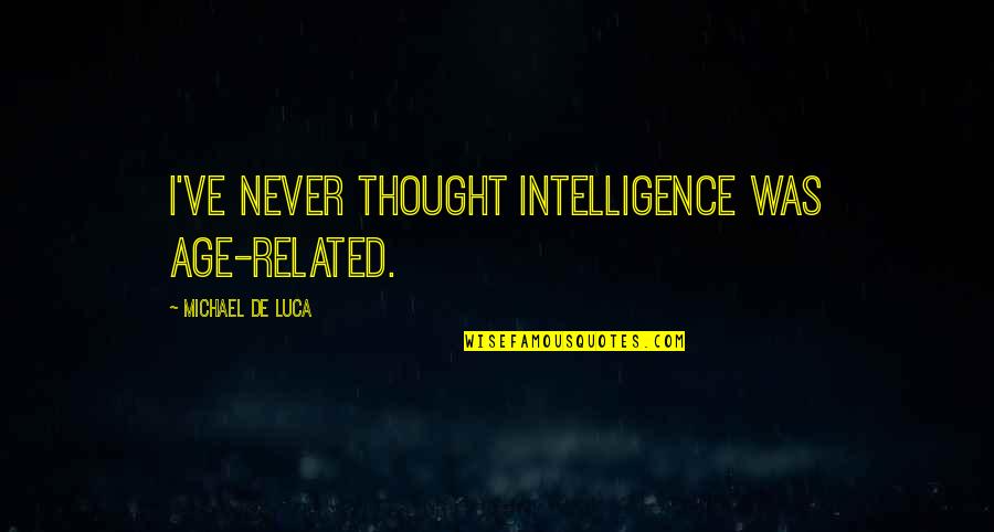 Luca Quotes By Michael De Luca: I've never thought intelligence was age-related. Luca Quotes By Michael De Luca: I've never thought intelligence was age-related.