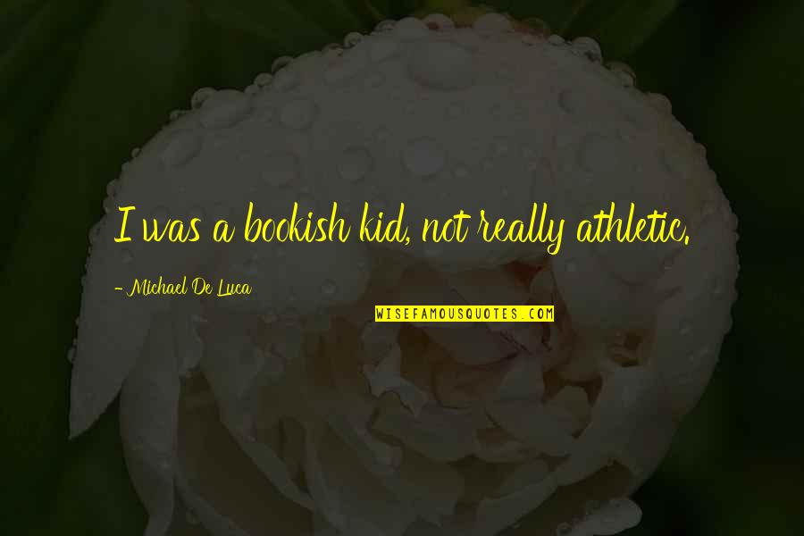 Luca Quotes By Michael De Luca: I was a bookish kid, not really athletic. Luca Quotes By Michael De Luca: I was a bookish kid, not really athletic.