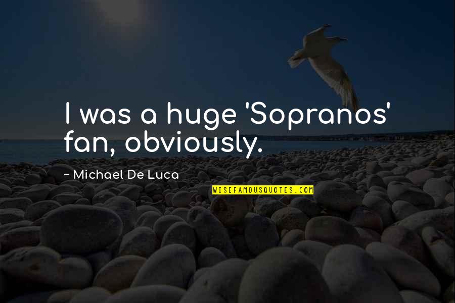 Luca Quotes By Michael De Luca: I was a huge 'Sopranos' fan, obviously. Luca Quotes By Michael De Luca: I was a huge 'Sopranos' fan, obviously.