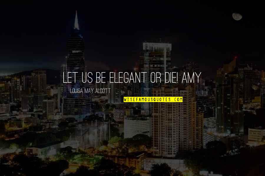 Luca Turilli Quotes By Louisa May Alcott: Let us be elegant or die! Amy Luca Turilli Quotes By Louisa May Alcott: Let us be elegant or die! Amy