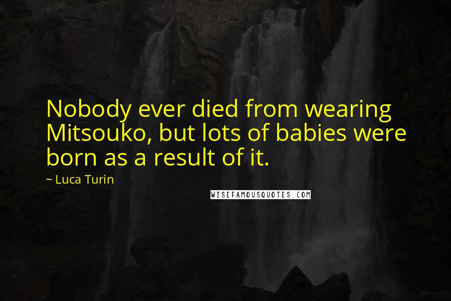 Luca Turin quotes: Nobody ever died from wearing Mitsouko, but lots of babies were born as a result of it.