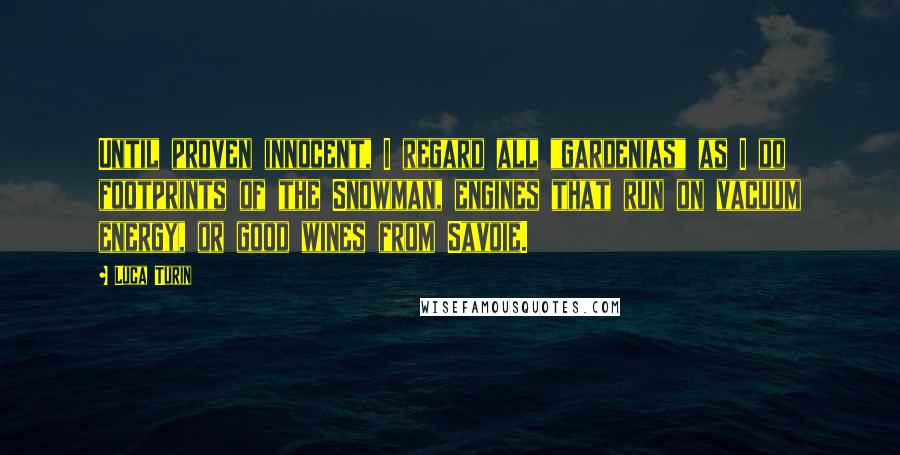 Luca Turin quotes: Until proven innocent, I regard all "gardenias" as I do footprints of the Snowman, engines that run on vacuum energy, or good wines from Savoie.