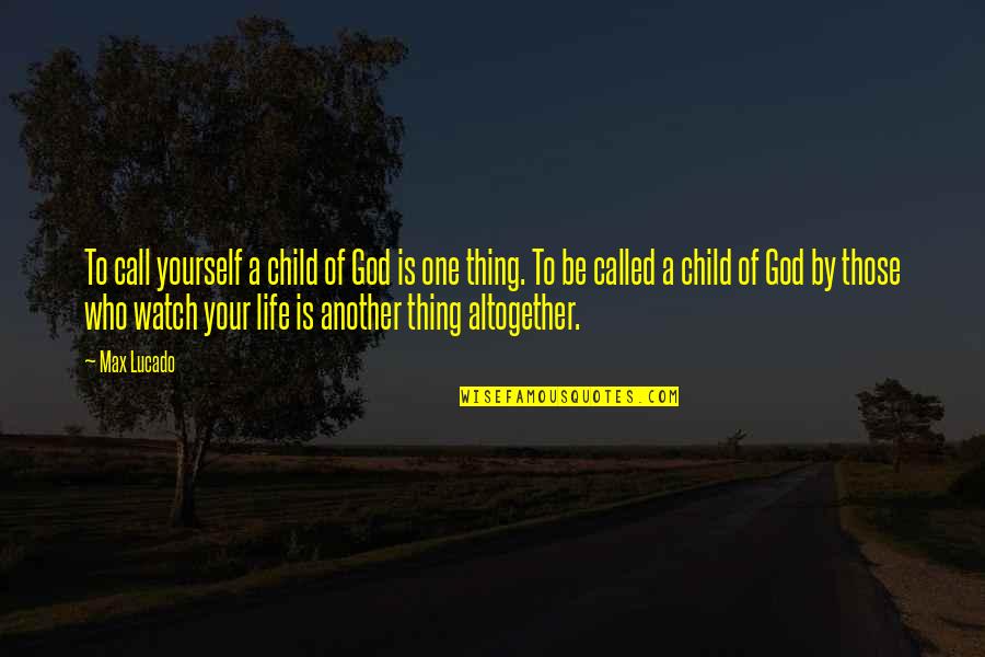 Lucado Life Quotes By Max Lucado: To call yourself a child of God is