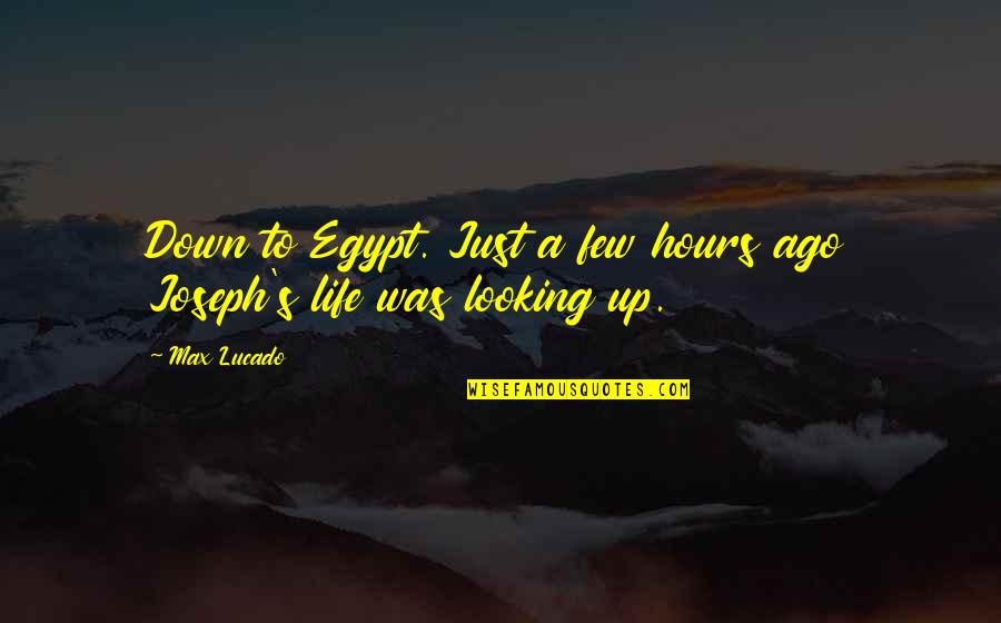 Lucado Life Quotes By Max Lucado: Down to Egypt. Just a few hours ago