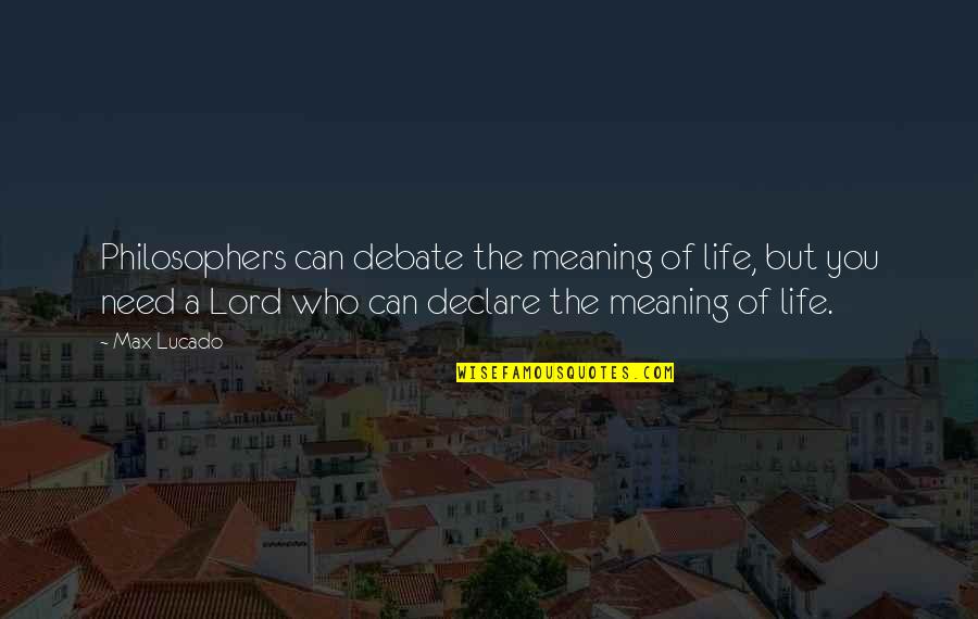 Lucado Life Quotes By Max Lucado: Philosophers can debate the meaning of life, but