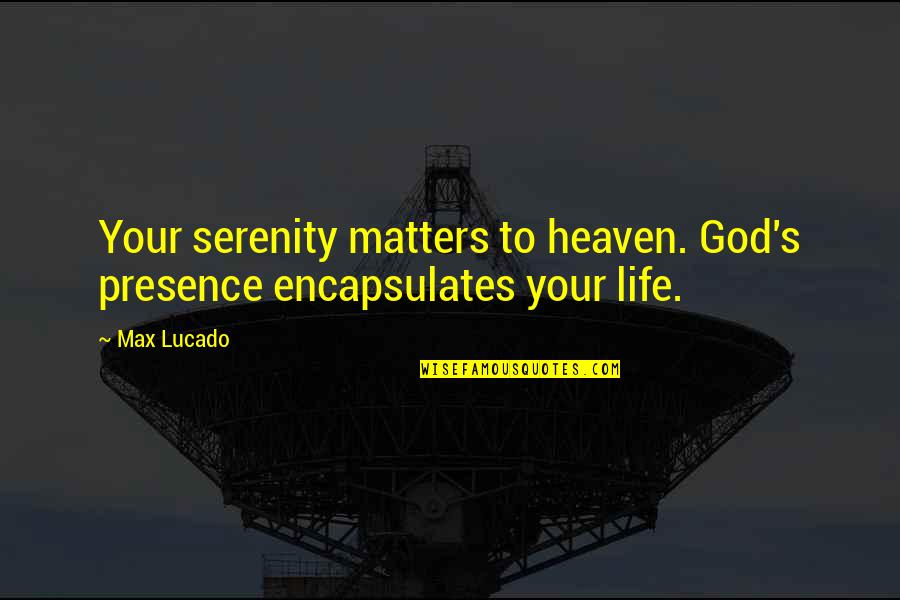Lucado Life Quotes By Max Lucado: Your serenity matters to heaven. God's presence encapsulates