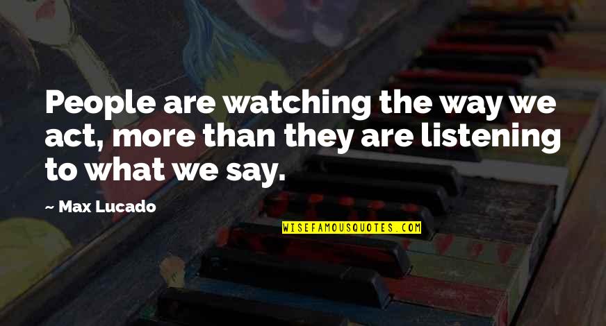 Lucado Quotes By Max Lucado: People are watching the way we act, more