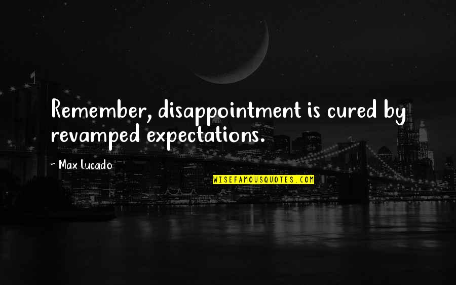 Lucado Quotes By Max Lucado: Remember, disappointment is cured by revamped expectations.