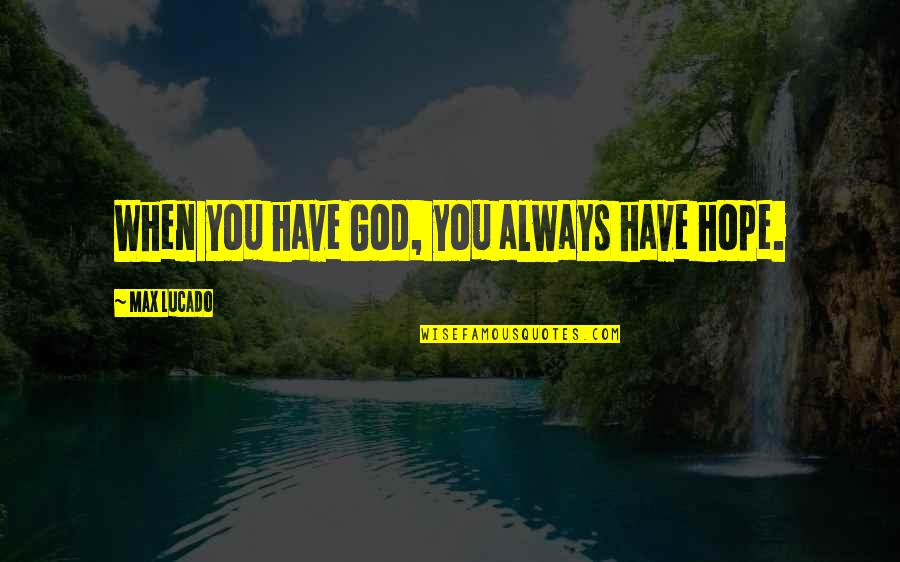 Lucado Quotes By Max Lucado: When you have God, you always have hope.