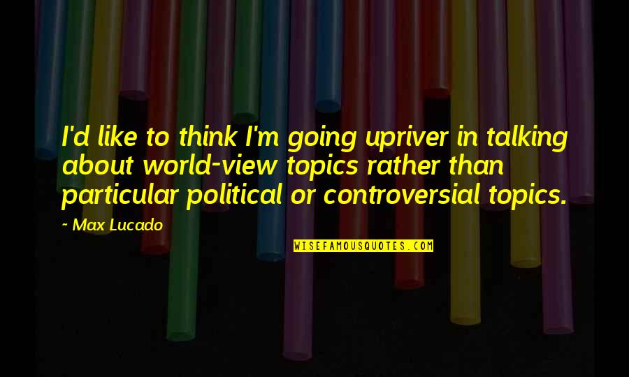 Lucado Quotes By Max Lucado: I'd like to think I'm going upriver in