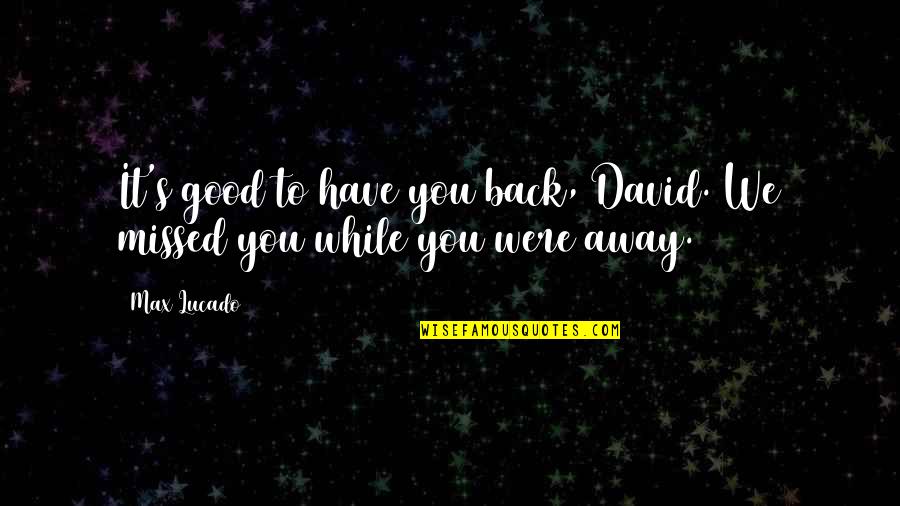 Lucado Quotes By Max Lucado: It's good to have you back, David. We