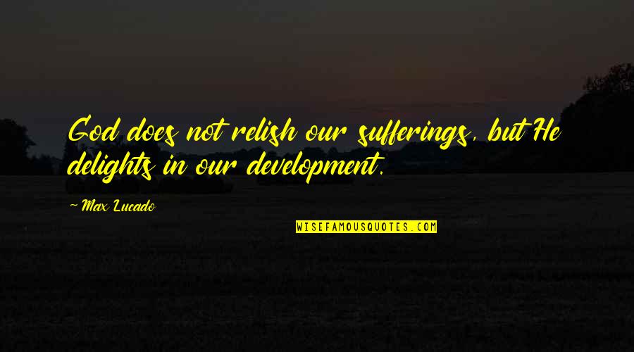 Lucado Quotes By Max Lucado: God does not relish our sufferings, but He