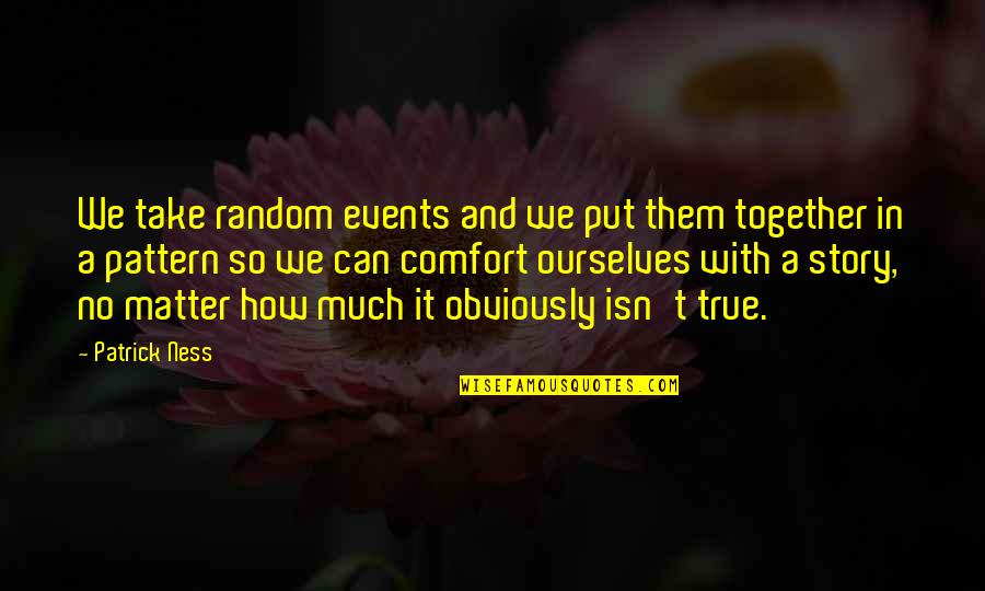 Lucah Blythe Quotes By Patrick Ness: We take random events and we put them Lucah Blythe Quotes By Patrick Ness: We take random events and we put them