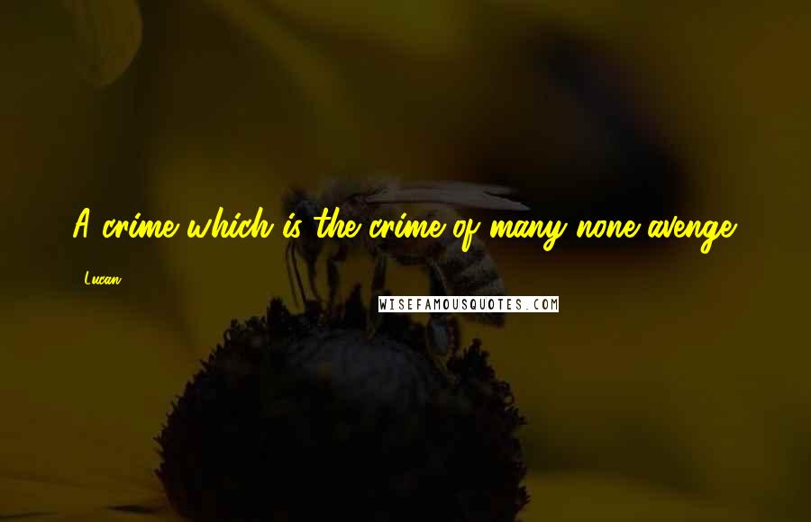 Lucan quotes: A crime which is the crime of many none avenge.