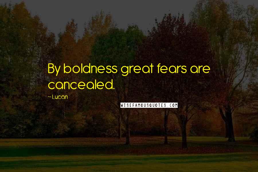 Lucan quotes: By boldness great fears are cancealed.