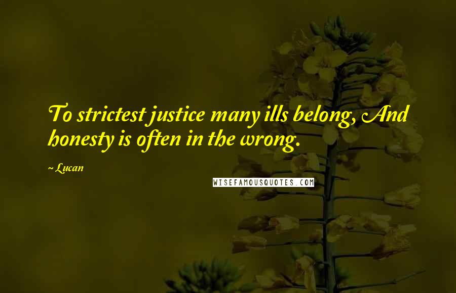 Lucan quotes: To strictest justice many ills belong, And honesty is often in the wrong.