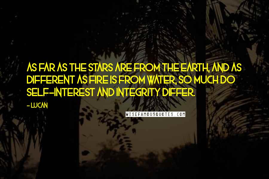 Lucan quotes: As far as the stars are from the earth, and as different as fire is from water, so much do self-interest and integrity differ.