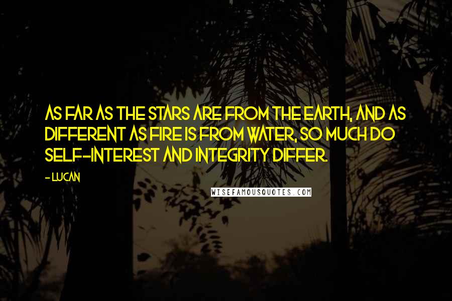 Lucan quotes: As far as the stars are from the earth, and as different as fire is from water, so much do self-interest and integrity differ. Lucan quotes: As far as the stars are from the earth, and as different as fire is from water, so much do self-interest and integrity differ.
