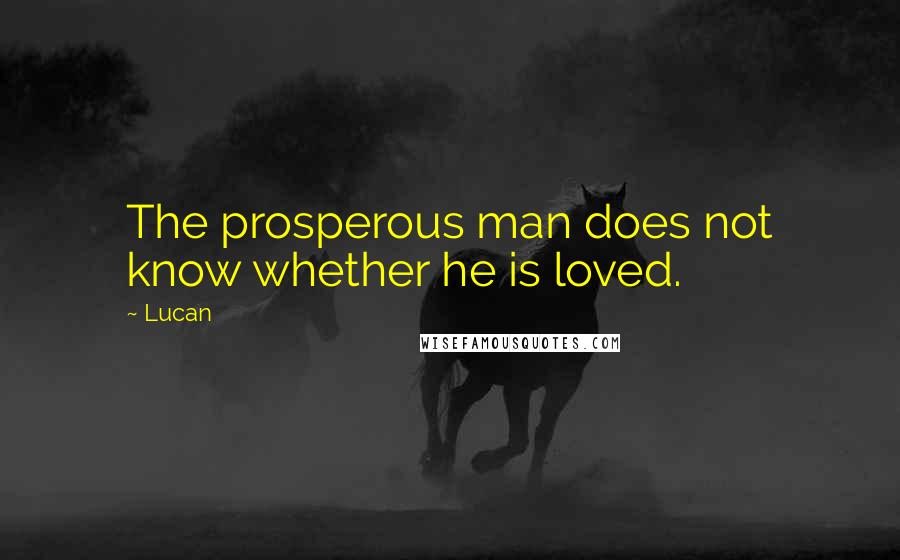 Lucan quotes: The prosperous man does not know whether he is loved.