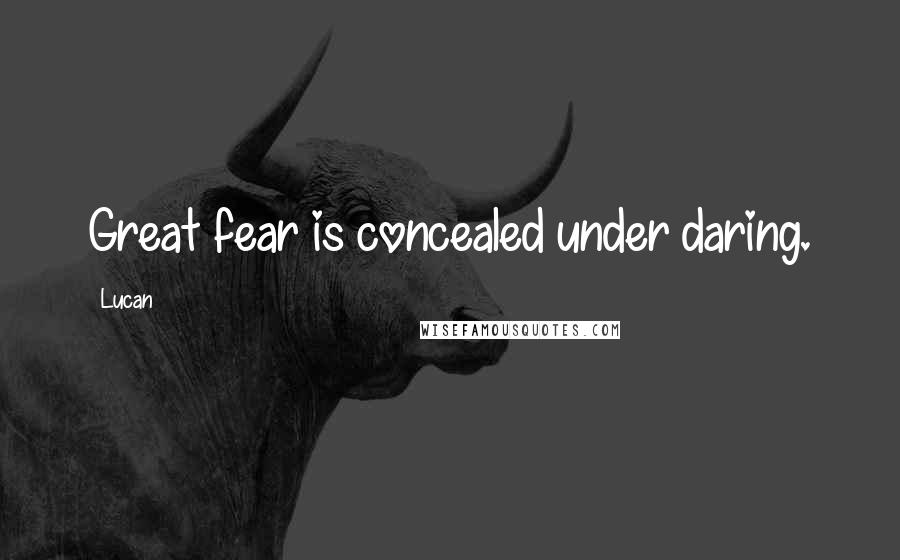 Lucan quotes: Great fear is concealed under daring.